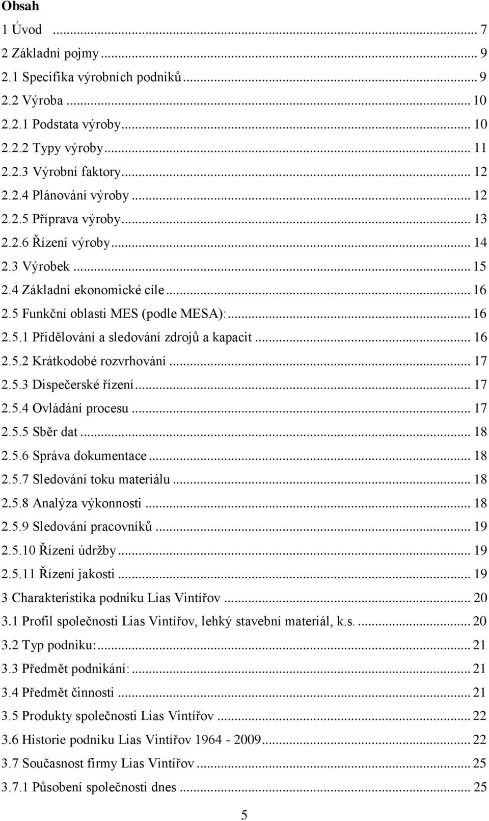 .. 16 2.5.2 Krátkodobé rozvrhování... 17 2.5.3 Dispečerské řízení... 17 2.5.4 Ovládání procesu... 17 2.5.5 Sběr dat... 18 2.5.6 Správa dokumentace... 18 2.5.7 Sledování toku materiálu... 18 2.5.8 Analýza výkonnosti.