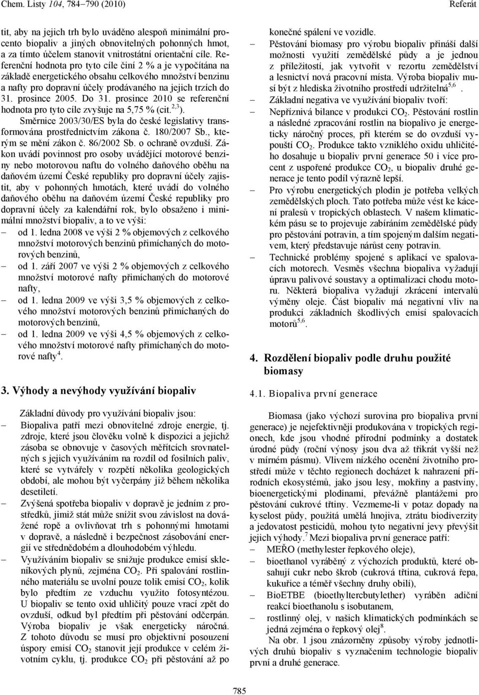 Do 31. prosince 2010 se referenční hodnota pro tyto cíle zvyšuje na 5,75 % (cit. 2,3 ). Směrnice 2003/30/ES byla do české legislativy transformována prostřednictvím zákona č. 180/2007 Sb.