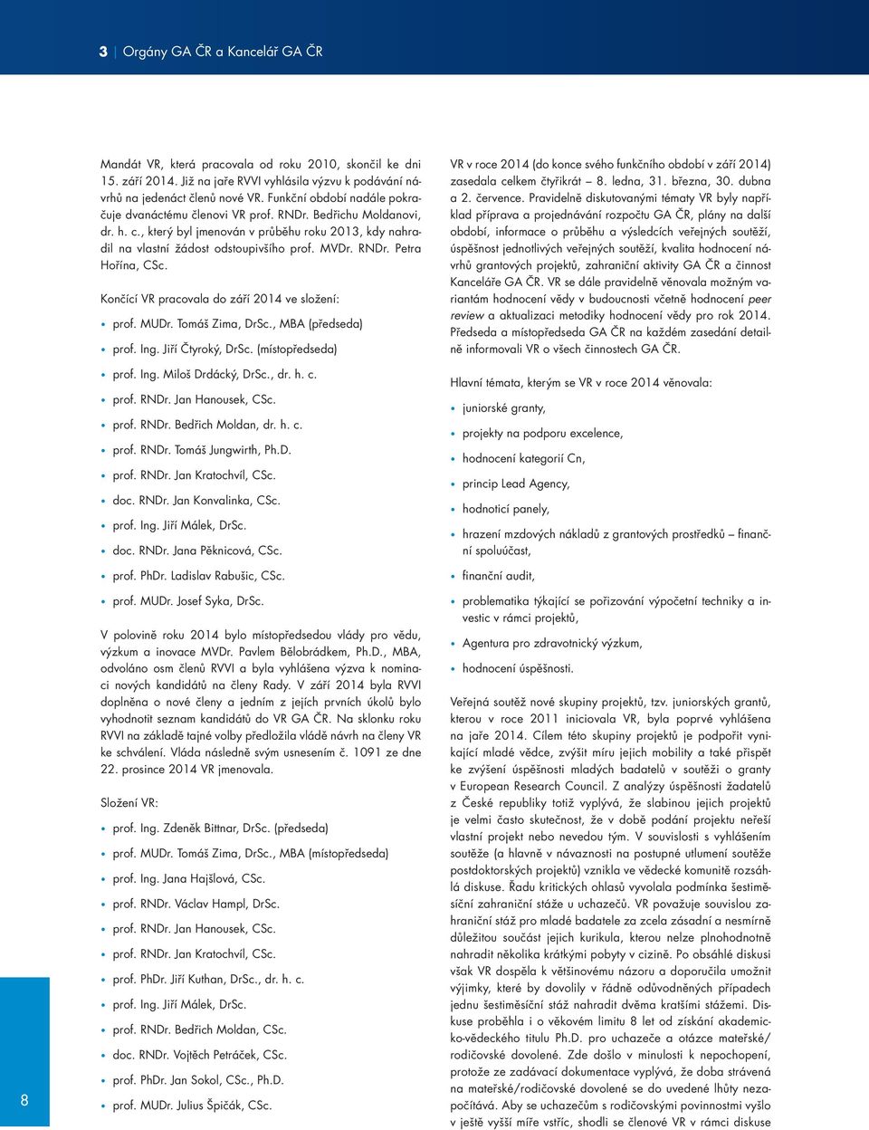 Končící VR pracovala do září 2014 ve složení: prof. MUDr. Tomáš Zima, DrSc., MBA (předseda) prof. Ing. Jiří Čtyroký, DrSc. (místopředseda) prof. Ing. Miloš Drdácký, DrSc., dr. h. c. prof. RNDr.