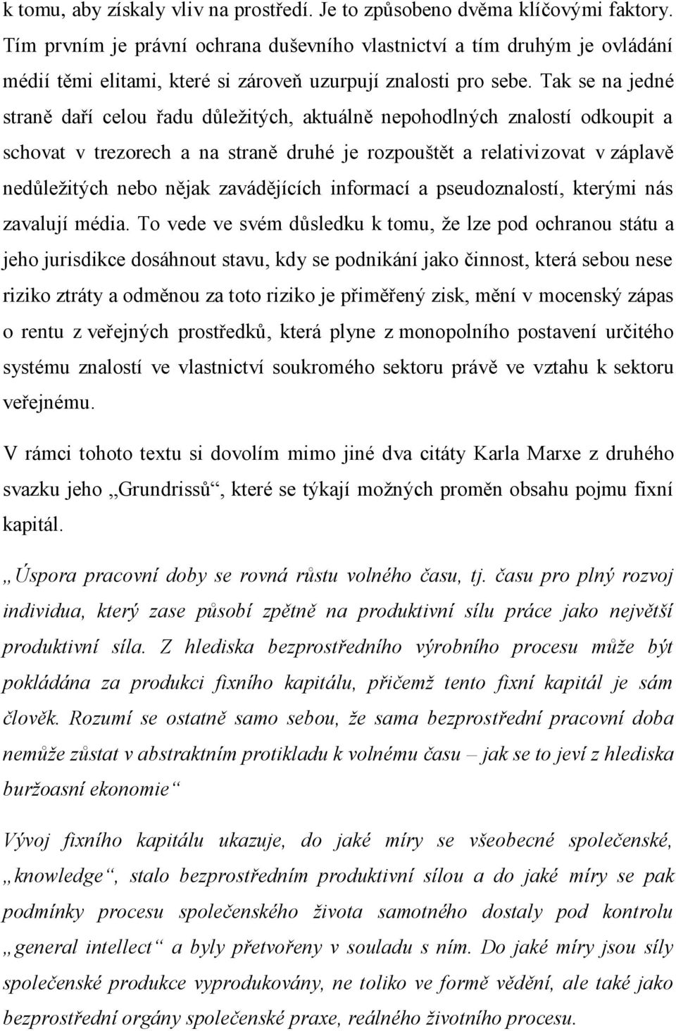 Tak se na jedné straně daří celou řadu důležitých, aktuálně nepohodlných znalostí odkoupit a schovat v trezorech a na straně druhé je rozpouštět a relativizovat v záplavě nedůležitých nebo nějak