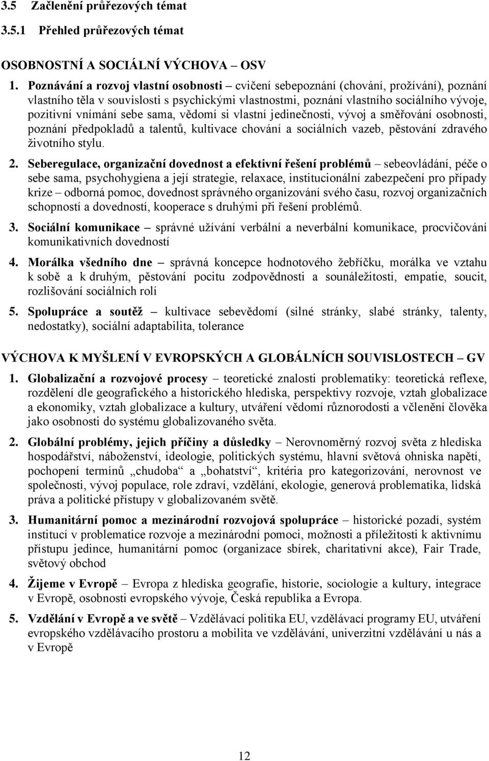 sebe sama, vědomí si vlastní jedinečnosti, vývoj a směřování osobnosti, poznání předpokladů a talentů, kultivace chování a sociálních vazeb, pěstování zdravého životního stylu. 2.