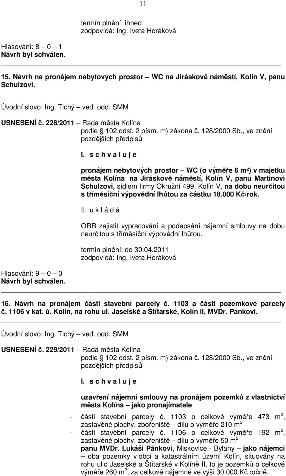 s c h v a l u j e pronájem nebytových prostor WC (o výměře 6 m²) v majetku města Kolína na Jiráskově náměstí, Kolín V, panu Martinovi Schulzovi, sídlem firmy Okružní 499, Kolín V, na dobu neurčitou s