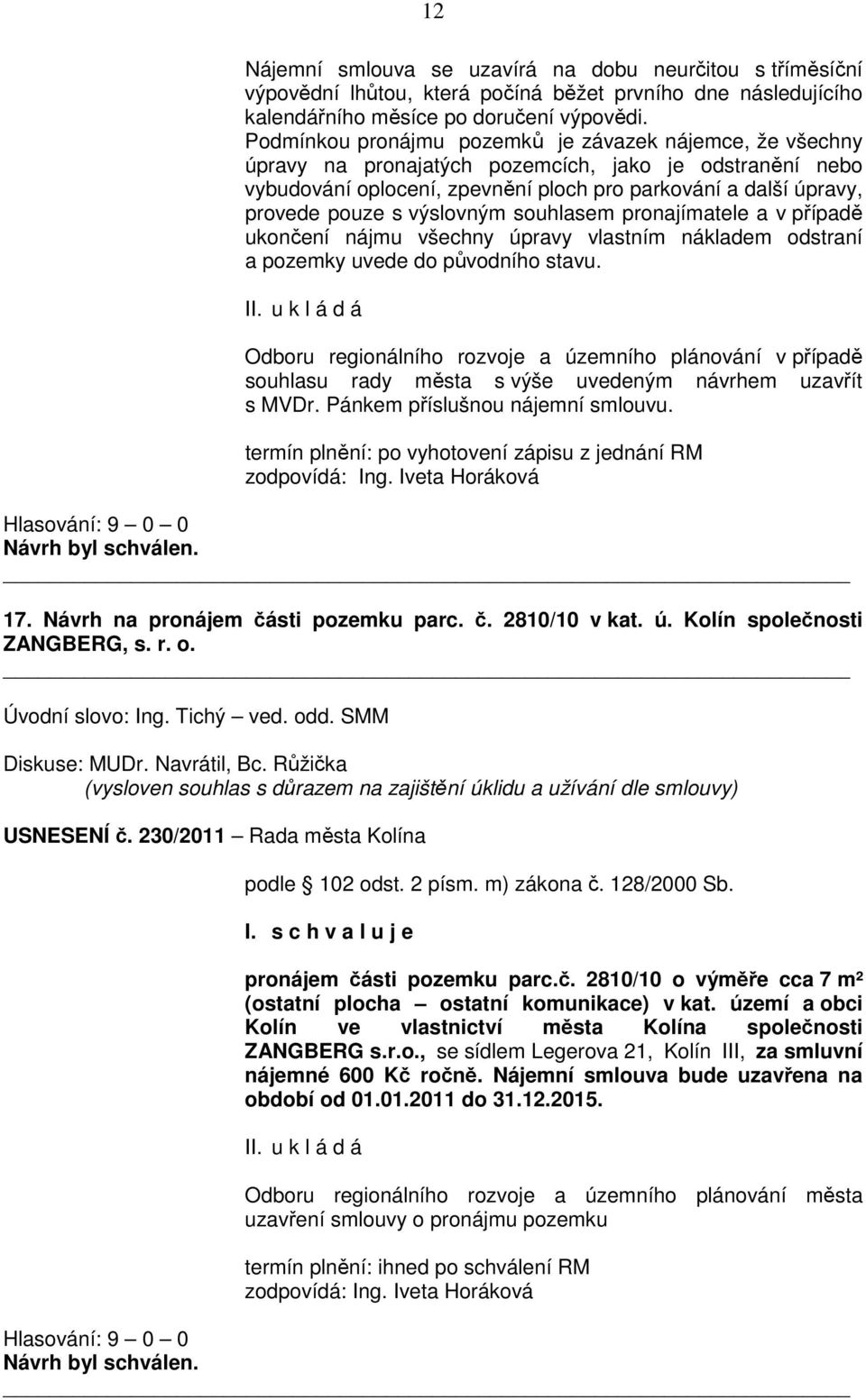 výslovným souhlasem pronajímatele a v případě ukončení nájmu všechny úpravy vlastním nákladem odstraní a pozemky uvede do původního stavu.