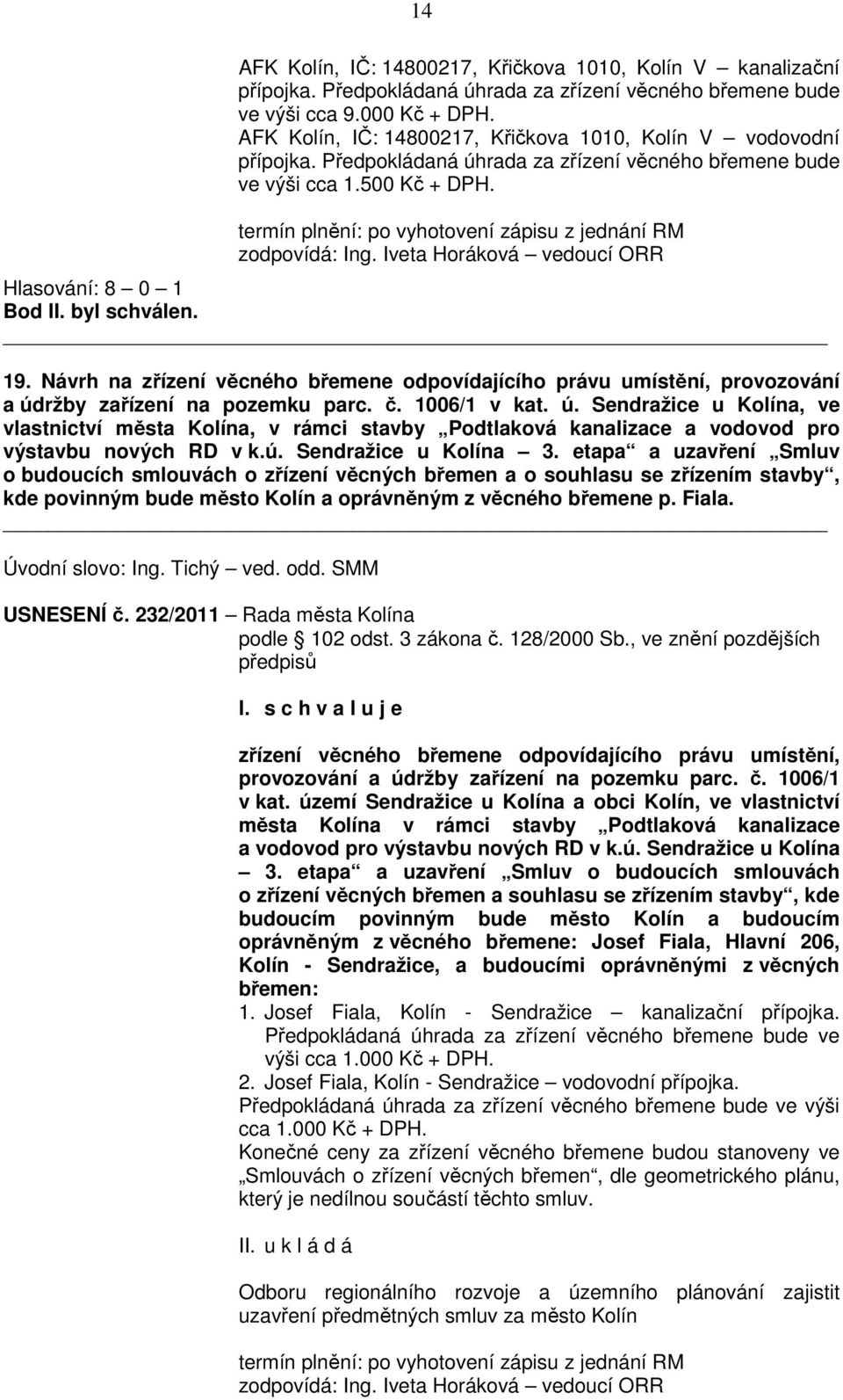 termín plnění: po vyhotovení zápisu z jednání RM zodpovídá: Ing. Iveta Horáková vedoucí ORR Hlasování: 8 0 1 Bod II. byl schválen. 19.