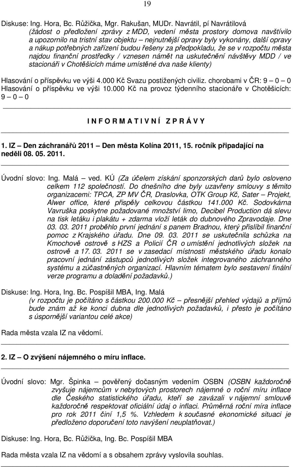 potřebných zařízení budou řešeny za předpokladu, že se v rozpočtu města najdou finanční prostředky / vznesen námět na uskutečnění návštěvy MDD / ve stacionáři v Chotěšicích máme umístěné dva naše