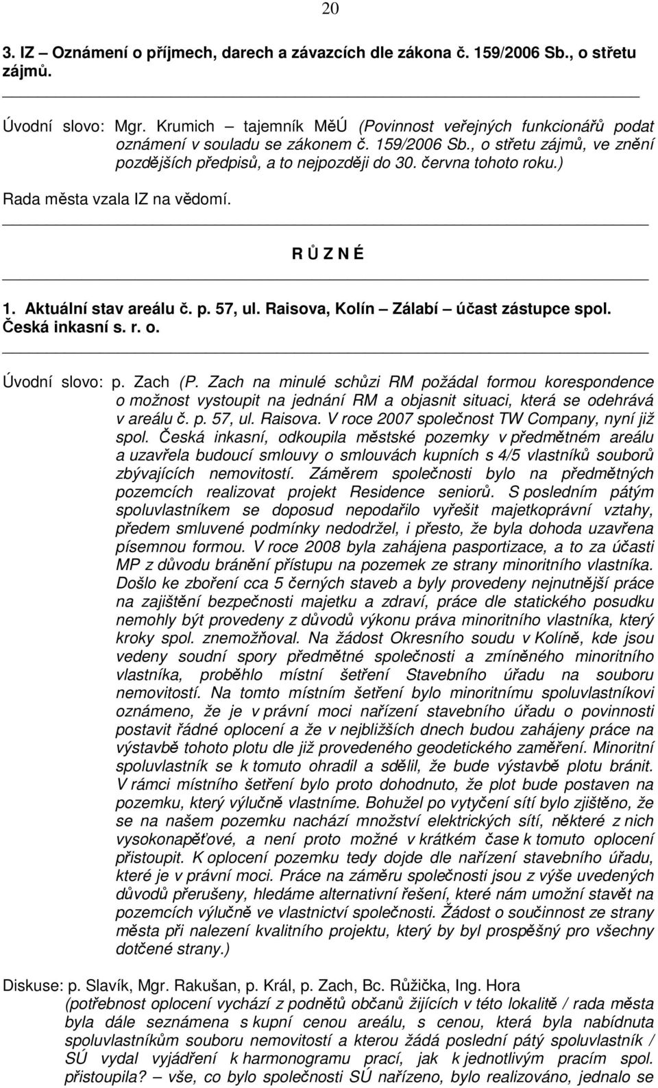 ) Rada města vzala IZ na vědomí. R Ů Z N É 1. Aktuální stav areálu č. p. 57, ul. Raisova, Kolín Zálabí účast zástupce spol. Česká inkasní s. r. o. Úvodní slovo: p. Zach (P.