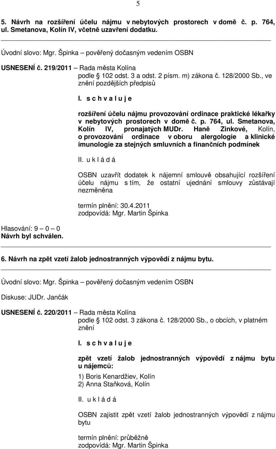 s c h v a l u j e rozšíření účelu nájmu provozování ordinace praktické lékařky v nebytových prostorech v domě č. p. 764, ul. Smetanova, Kolín IV, pronajatých MUDr.