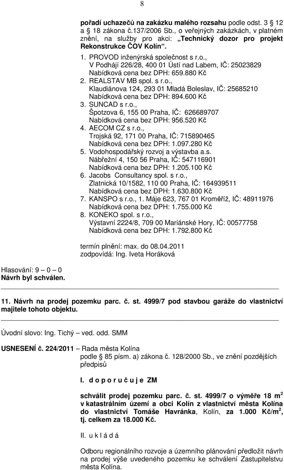 600 Kč 3. SUNCAD s r.o., Špotzova 6, 155 00 Praha, IČ: 626689707 Nabídková cena bez DPH: 956.520 Kč 4. AECOM CZ s r.o., Trojská 92, 171 00 Praha, IČ: 715890465 Nabídková cena bez DPH: 1.097.280 Kč 5.