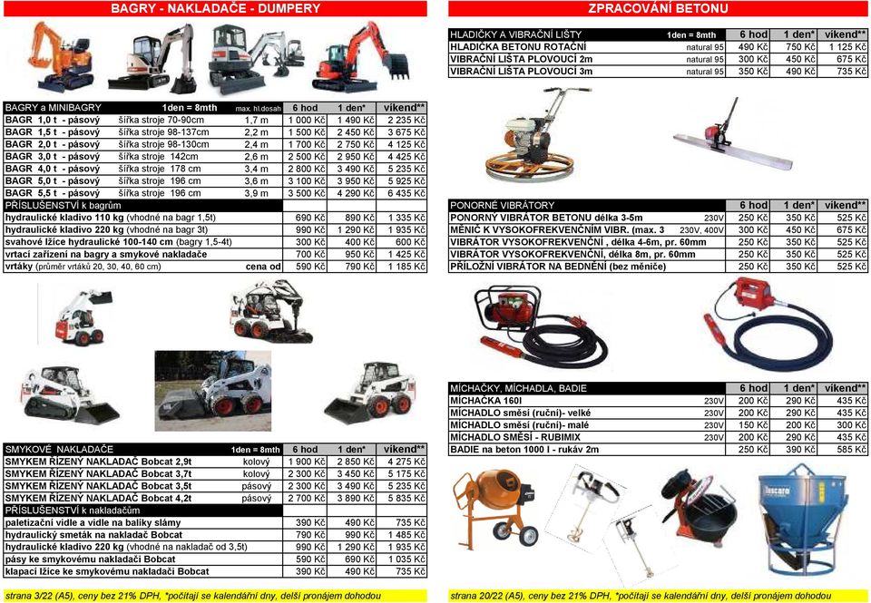 dosah 6 hod 1 den* víkend** BAGR 1,0 t - pásový šířka stroje 70-90cm 1,7 m 1 000 Kč 1 490 Kč 2 235 Kč BAGR 1,5 t - pásový šířka stroje 98-137cm 2,2 m 1 500 Kč 2 450 Kč 3 675 Kč BAGR 2,0 t - pásový