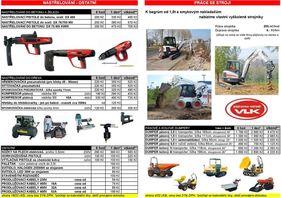 strojníka 6,- Kč/km (účtuje se cesta ze sídla firmy-půjčovny na stavbu a zpět) NASTŘELOVÁNÍ DO DŘEVA 6 hod 1 den* víkend** HŘEBÍKOVAČKA pneumatická (pro hřeby 45-90mm) 220 Kč 350 Kč 525 Kč NÝTOVAČKA