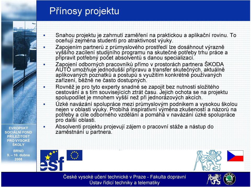 Zapojení odborných pracovníků přímo v prostorách partnera ŠKODA AUTO umožňuje jednodušší přípravu a transfer skutečných, aktuálně aplikovaných poznatků a postupů s využitím konkrétně používaných