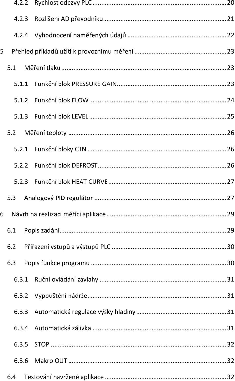 3 Analogový PID regulátor... 27 6 Návrh na realizaci měřící aplikace... 29 6.1 Popis zadání... 29 6.2 Přiřazení vstupů a výstupů PLC... 30 6.3 Popis funkce programu... 30 6.3.1 Ruční ovládání závlahy.