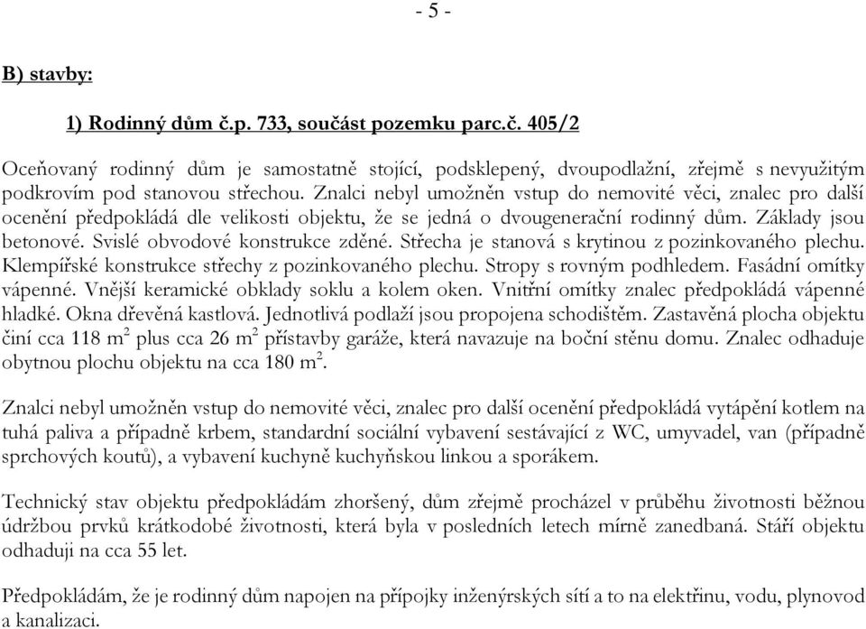 Svislé obvodové konstrukce zděné. Střecha je stanová s krytinou z pozinkovaného plechu. Klempířské konstrukce střechy z pozinkovaného plechu. Stropy s rovným podhledem. Fasádní omítky vápenné.