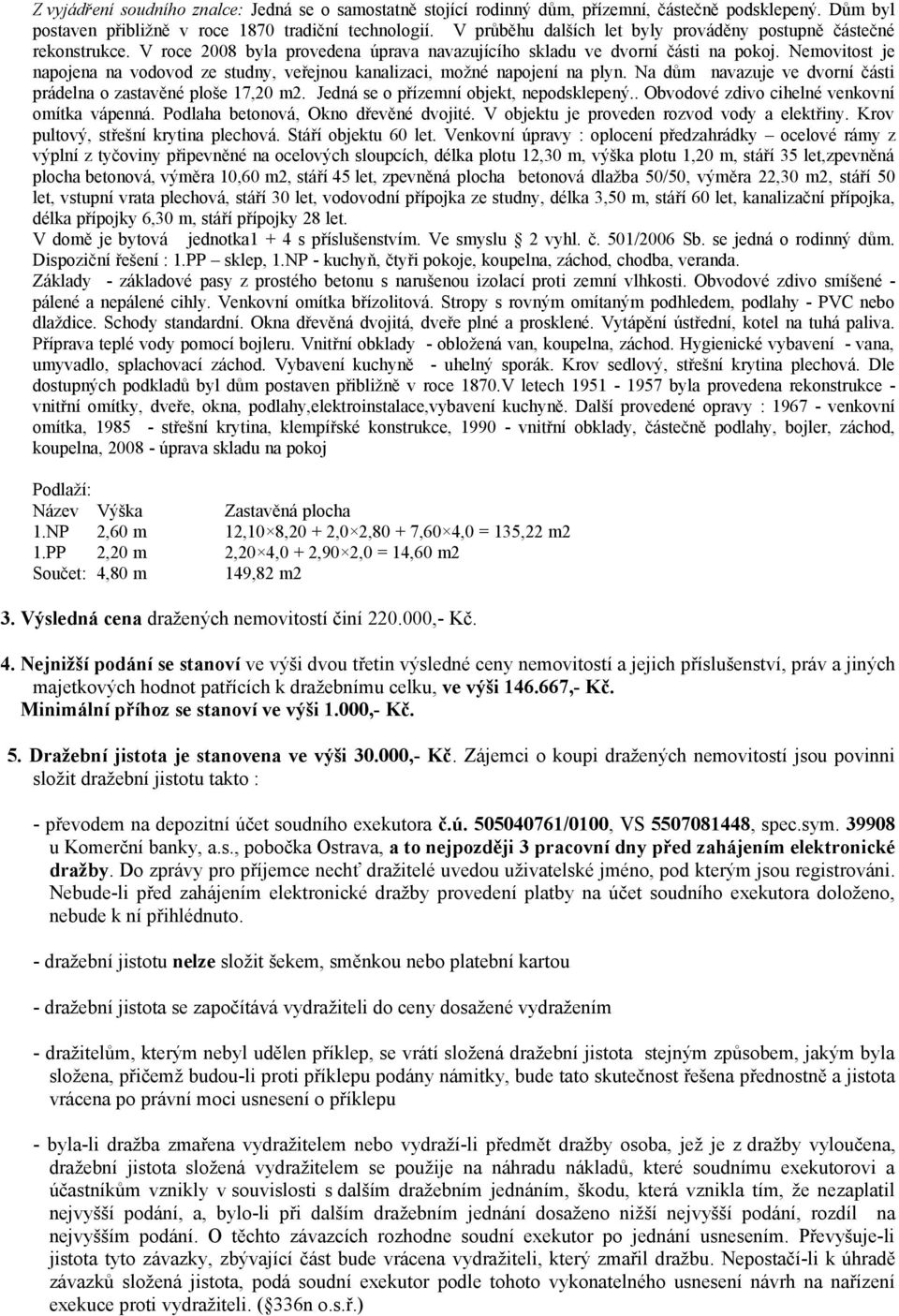 Nemovitost je napojena na vodovod ze studny, veřejnou kanalizaci, možné napojení na plyn. Na dům navazuje ve dvorní části prádelna o zastavěné ploše 17,20 m2.