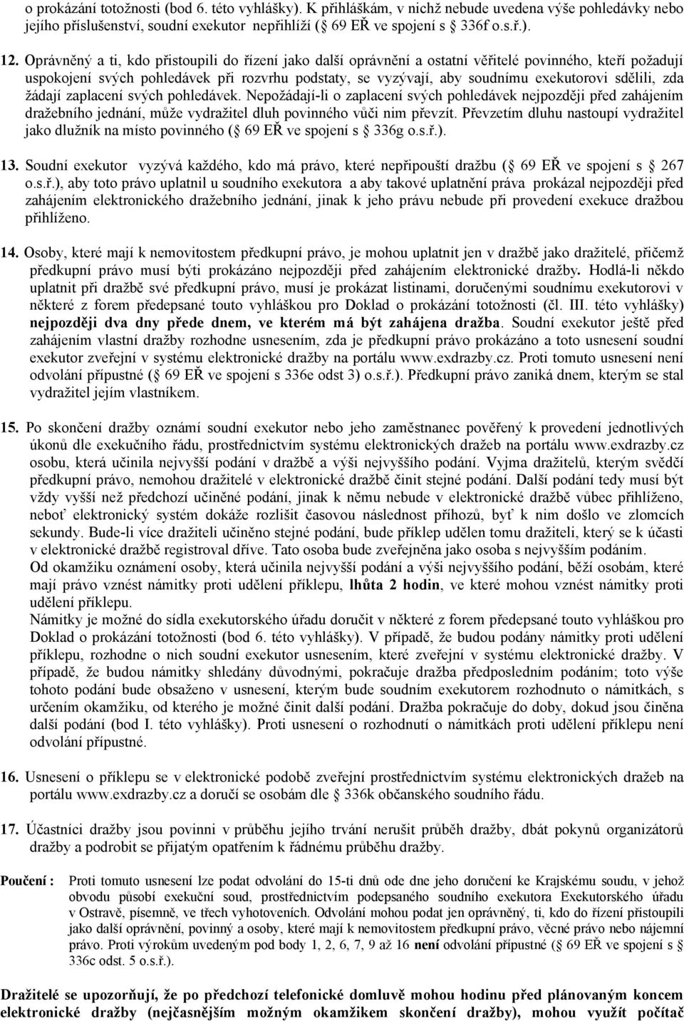 sdělili, zda žádají zaplacení svých pohledávek. Nepožádají-li o zaplacení svých pohledávek nejpozději před zahájením dražebního jednání, může vydražitel dluh povinného vůči nim převzít.