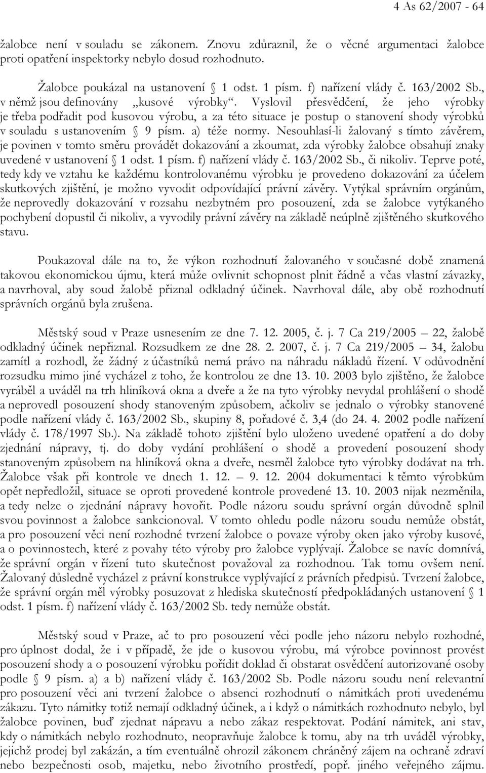 Vyslovil přesvědčení, že jeho výrobky je třeba podřadit pod kusovou výrobu, a za této situace je postup o stanovení shody výrobků v souladu s ustanovením 9 písm. a) téže normy.