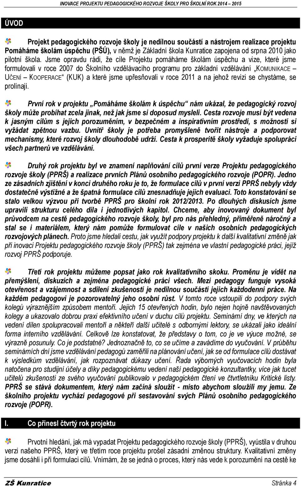 Jsme opravdu rádi, že cíle Projektu pomáháme školám úspěchu a vize, které jsme formulovali v roce 2007 do Školního vzdělávacího programu pro základní vzdělávání KOMUNIKACE UČENÍ KOOPERACE (KUK) a