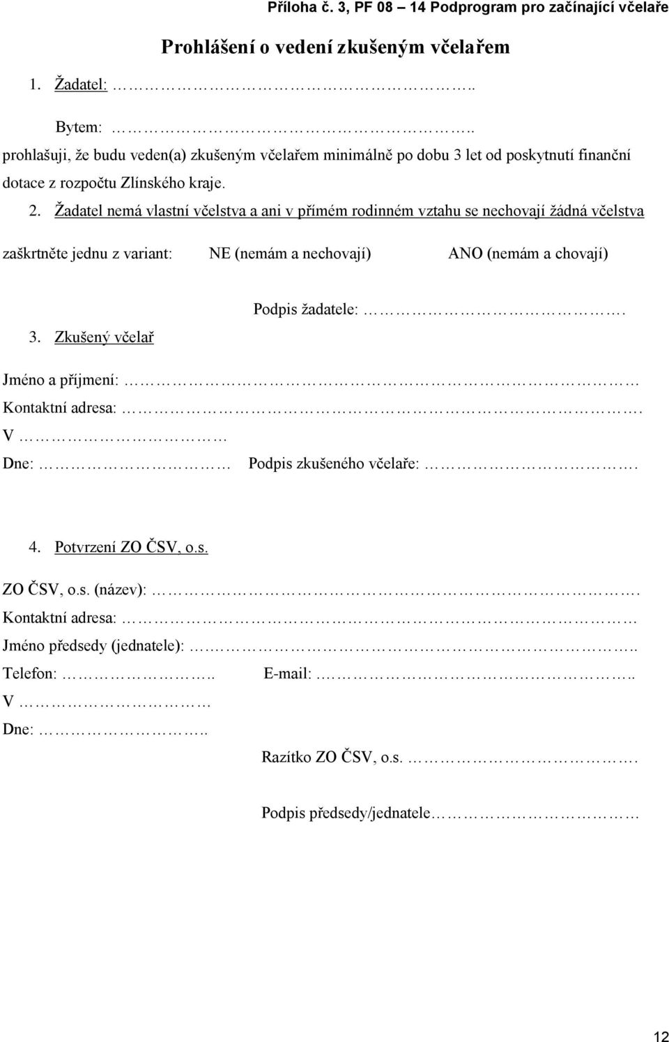 Žadatel nemá vlastní včelstva a ani v přímém rodinném vztahu se nechovají žádná včelstva zaškrtněte jednu z variant: NE (nemám a nechovají) ANO (nemám a chovají) 3.