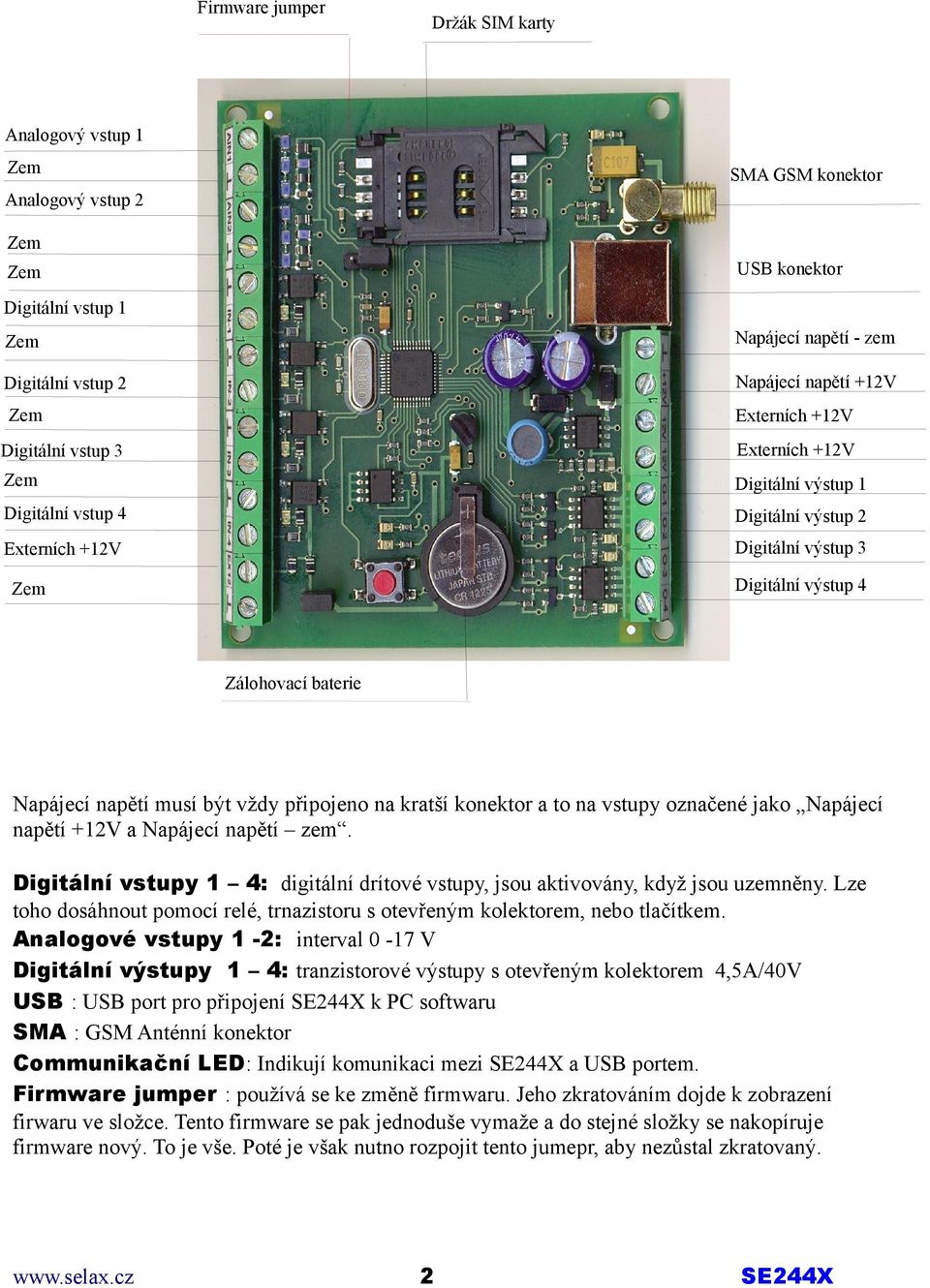 musí být vždy připojeno na kratší konektor a to na vstupy označené jako Napájecí napětí +12V a Napájecí napětí zem. Digitální vstupy 1 4: digitální drítové vstupy, jsou aktivovány, když jsou uzemněny.