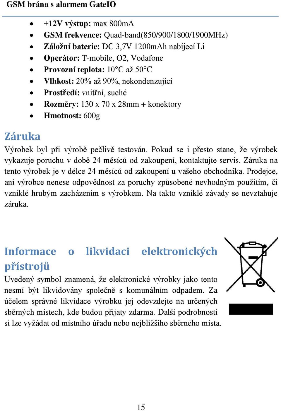 Pokud se i přesto stane, že výrobek vykazuje poruchu v době 24 měsíců od zakoupení, kontaktujte servis. Záruka na tento výrobek je v délce 24 měsíců od zakoupení u vašeho obchodníka.