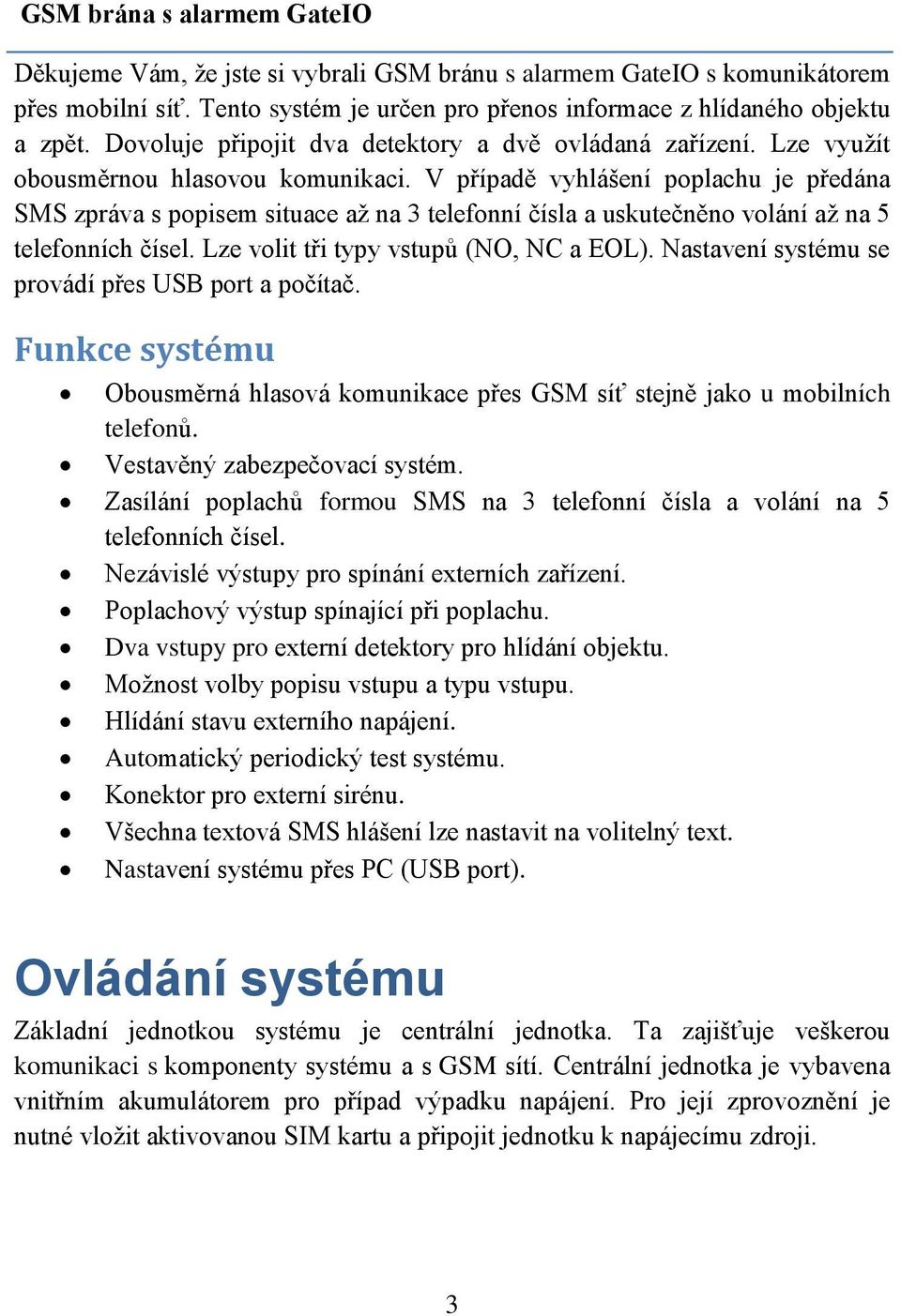 V případě vyhlášení poplachu je předána SMS zpráva s popisem situace až na 3 telefonní čísla a uskutečněno volání až na 5 telefonních čísel. Lze volit tři typy vstupů (NO, NC a EOL).