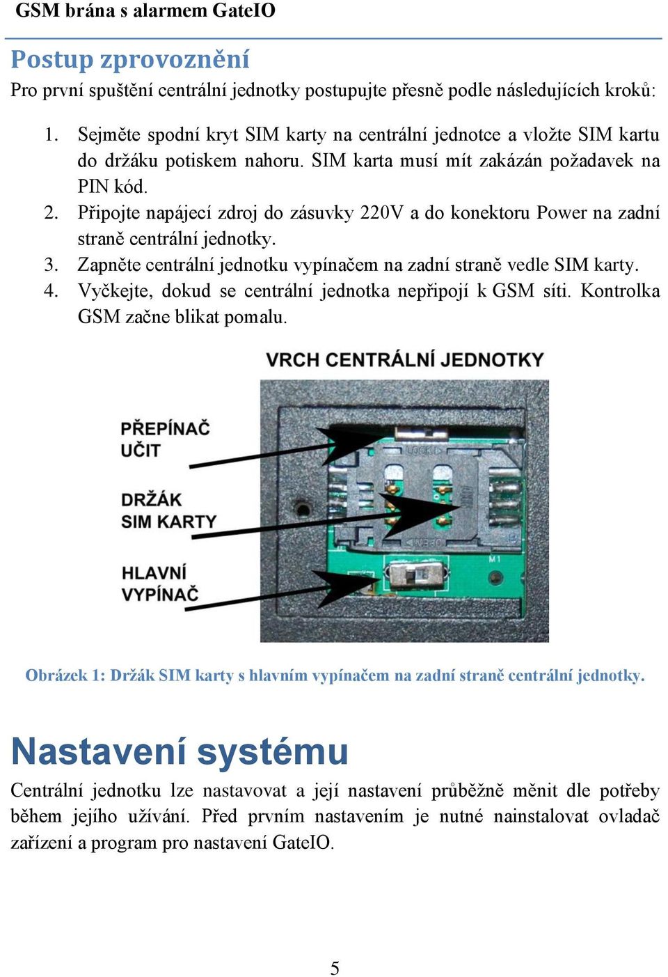 Připojte napájecí zdroj do zásuvky 220V a do konektoru Power na zadní straně centrální jednotky. 3. Zapněte centrální jednotku vypínačem na zadní straně vedle SIM karty. 4.