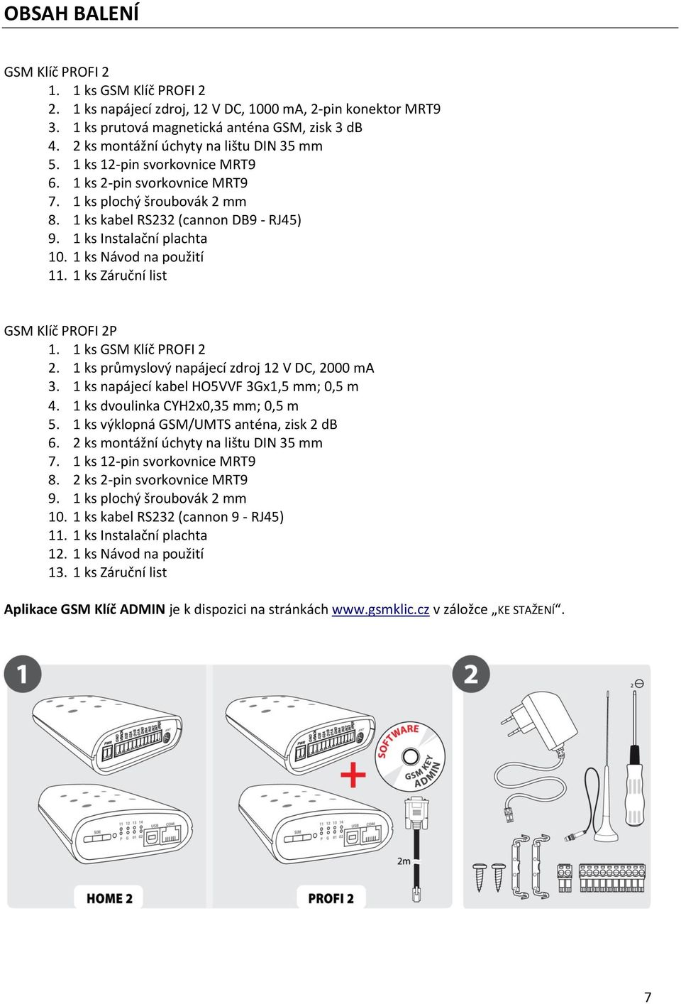 1 ks Instalační plachta 10. 1 ks Návod na použití 11. 1 ks Záruční list GSM Klíč PROFI 2P 1. 1 ks GSM Klíč PROFI 2 2. 1 ks průmyslový napájecí zdroj 12 V DC, 2000 ma 3.