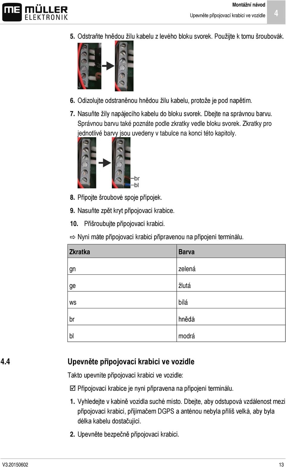 Správnou barvu také poznáte podle zkratky vedle bloku svorek. Zkratky pro jednotlivé barvy jsou uvedeny v tabulce na konci této kapitoly. 8. Připojte šroubové spoje přípojek. 9.