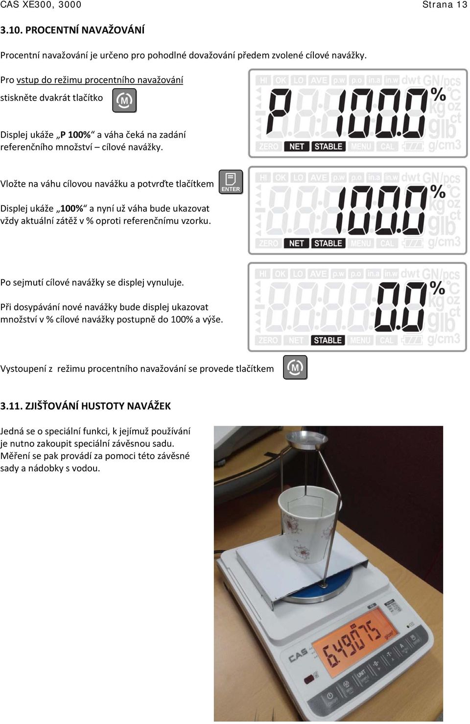 Vložte na váhu cílovou navážku a potvrďte tlačítkem Displej ukáže 100% a nyní už váha bude ukazovat vždy aktuální zátěž v % oproti referenčnímu vzorku. Po sejmutí cílové navážky se displej vynuluje.
