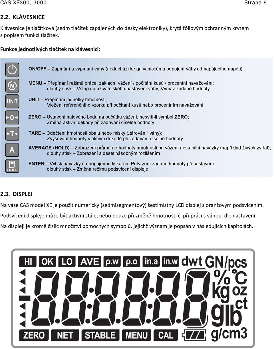 počítání kusů / procentní navažování; dlouhý stisk Vstup do uživatelského nastavení váhy; Výmaz zadané hodnoty UNI Přepínání jednotky hmotnosti; Vložení referenčního vzorku při počítání kusů nebo