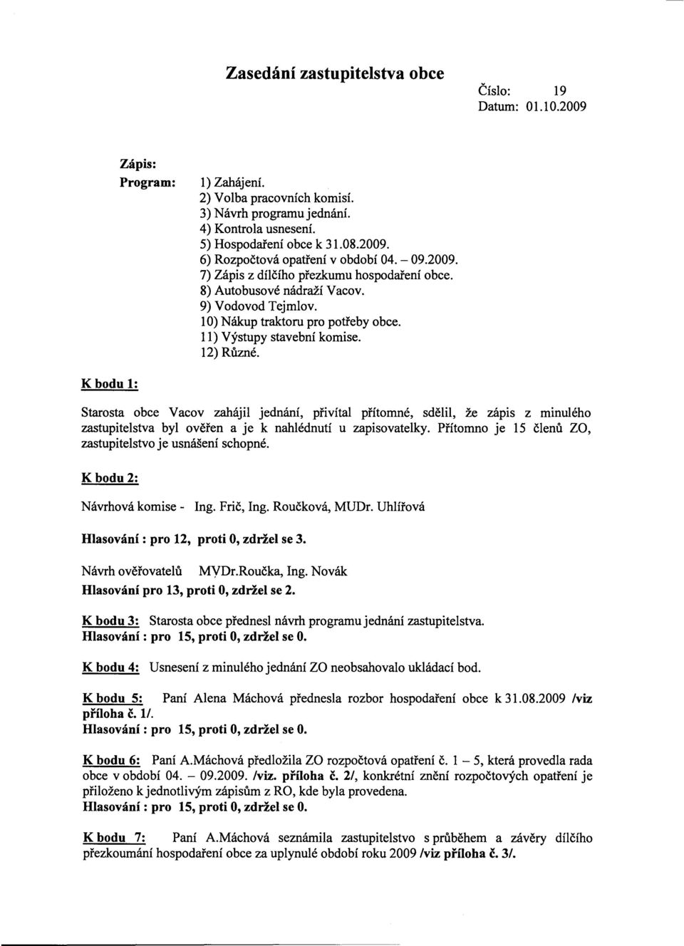 K bodu 1: Starosta obce Vacov zahájil jednání, privítal prítomné, sdelil, že zapls z minulého zastupitelstva byl overen a je k nahlédnutí u zapisovatelky.