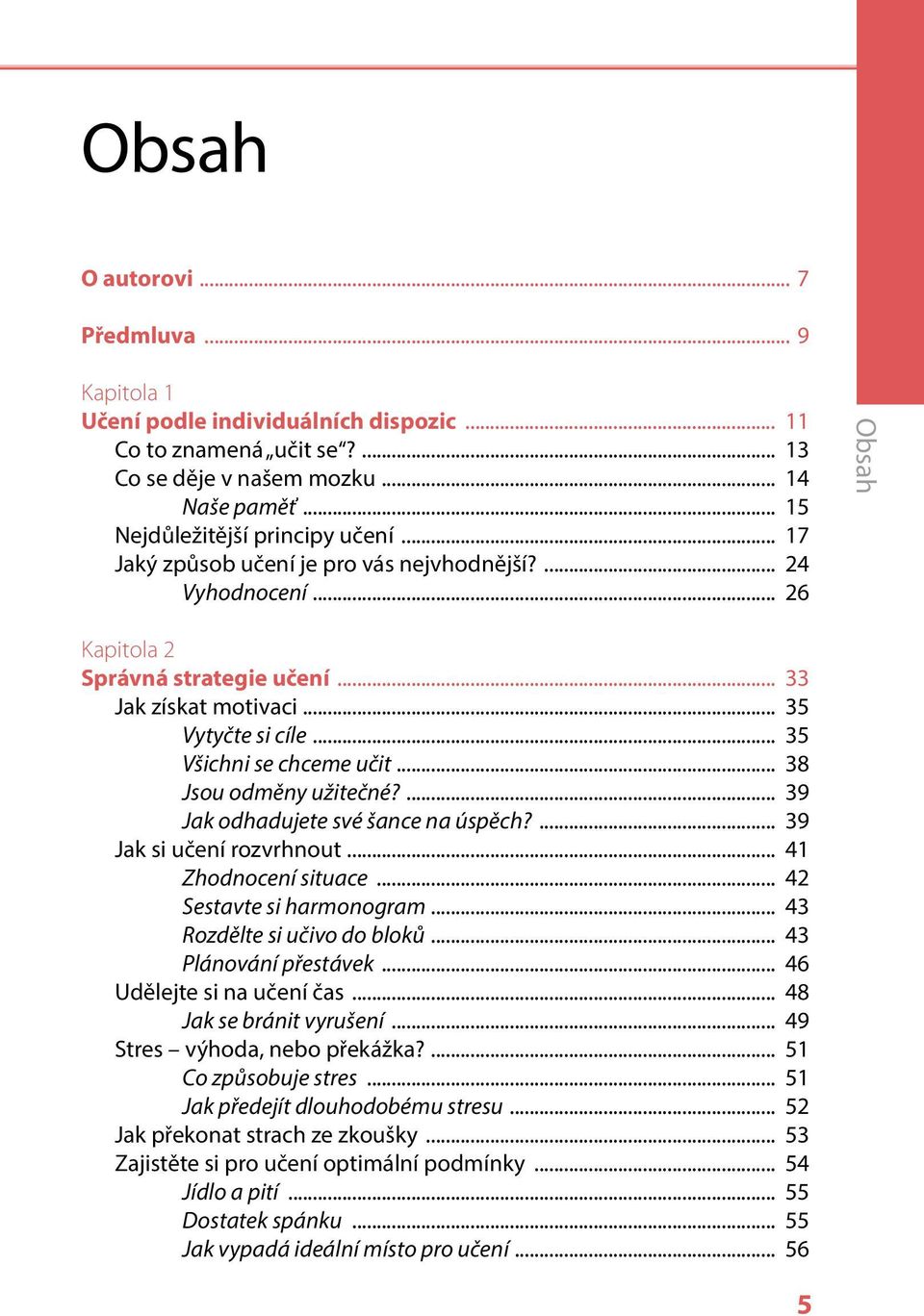 .. 38 Jsou odměny užitečné?... 39 Jak odhadujete své šance na úspěch?... 39 Jak si učení rozvrhnout... 41 Zhodnocení situace... 42 Sestavte si harmonogram... 43 Rozdělte si učivo do bloků.