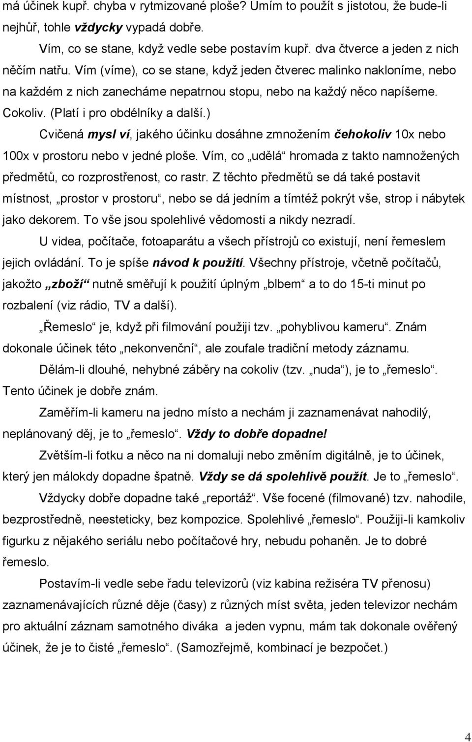 (Platí i pro obdélníky a další.) Cvičená mysl ví, jakého účinku dosáhne zmnožením čehokoliv 10x nebo 100x v prostoru nebo v jedné ploše.