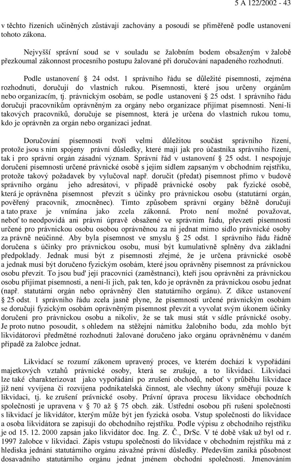 1 správního řádu se důležité písemnosti, zejména rozhodnutí, doručují do vlastních rukou. Písemnosti, které jsou určeny orgánům nebo organizacím, tj. právnickým osobám, se podle ustanovení 25 odst.