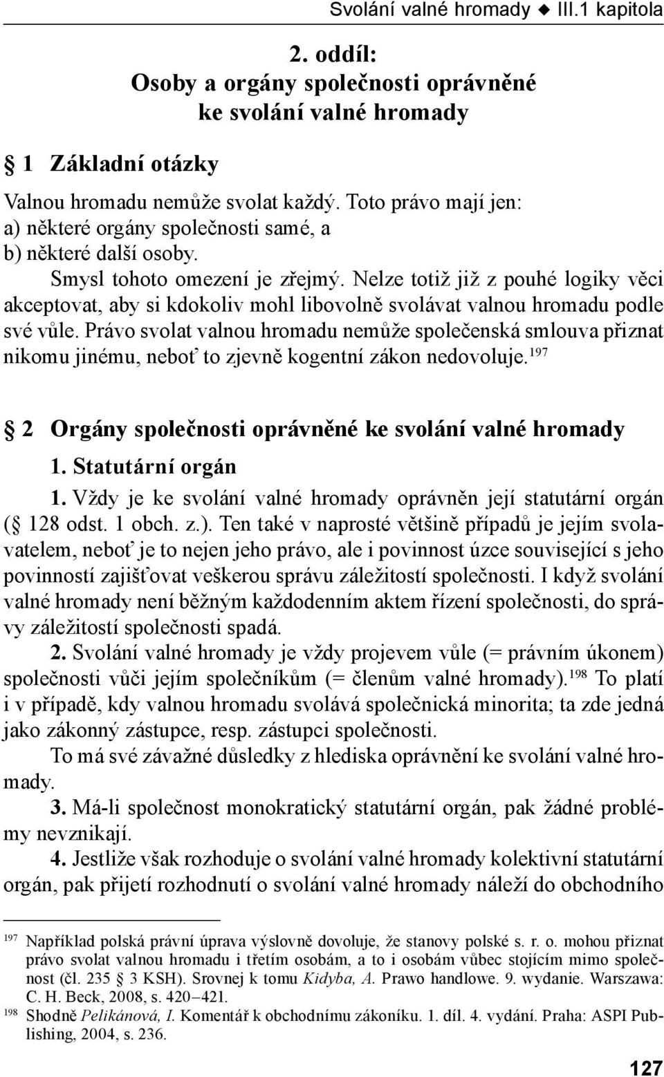 Nelze totiž již z pouhé logiky věci akceptovat, aby si kdokoliv mohl libovolně svolávat valnou hromadu podle své vůle.