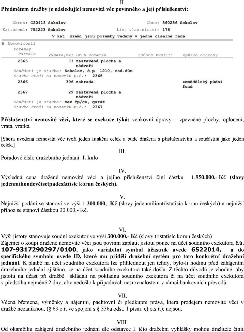 Výsledná cena dražené nemovité věci a jejího příslušenství činí částku 1.950.000,- Kč (slovy jedenmiliondevětsetpadesáttisíc korun českých). V. Nejnižší podání se stanoví ve výši 1.300.