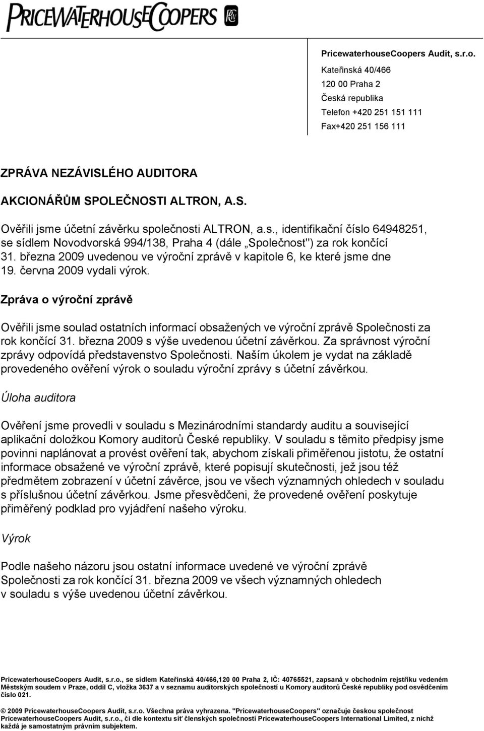 června 2009 vydali výrok. Zpráva o výroční zprávě Ověřili jsme soulad ostatních informací obsažených ve výroční zprávě Společnosti za rok končící 31. března 2009 s výše uvedenou účetní závěrkou.