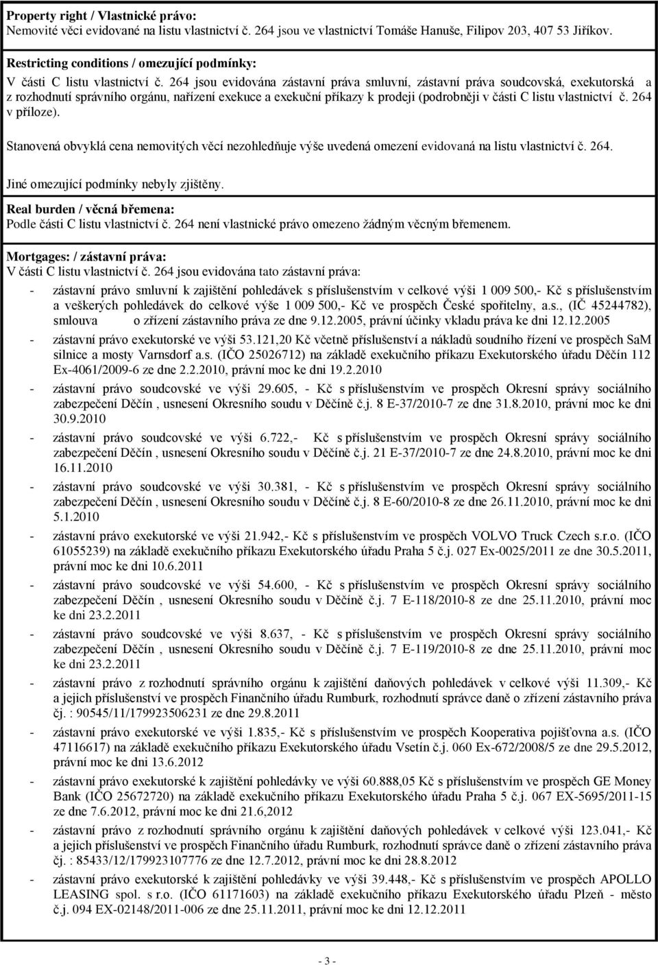 264 jsou evidována zástavní práva smluvní, zástavní práva soudcovská, exekutorská a z rozhodnutí správního orgánu, nařízení exekuce a exekuční příkazy k prodeji (podrobněji v části C listu