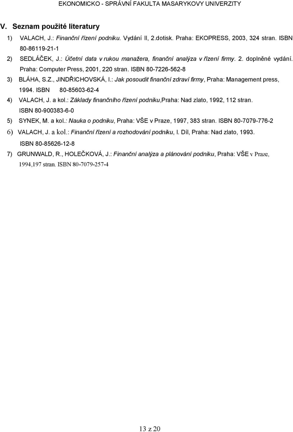 : Jak posoudit finanční zdraví firmy, Praha: Management press, 1994. ISBN 80-85603-62-4 4) VALACH, J. a kol.: Základy finančního řízení podniku,praha: Nad zlato, 1992, 112 stran.