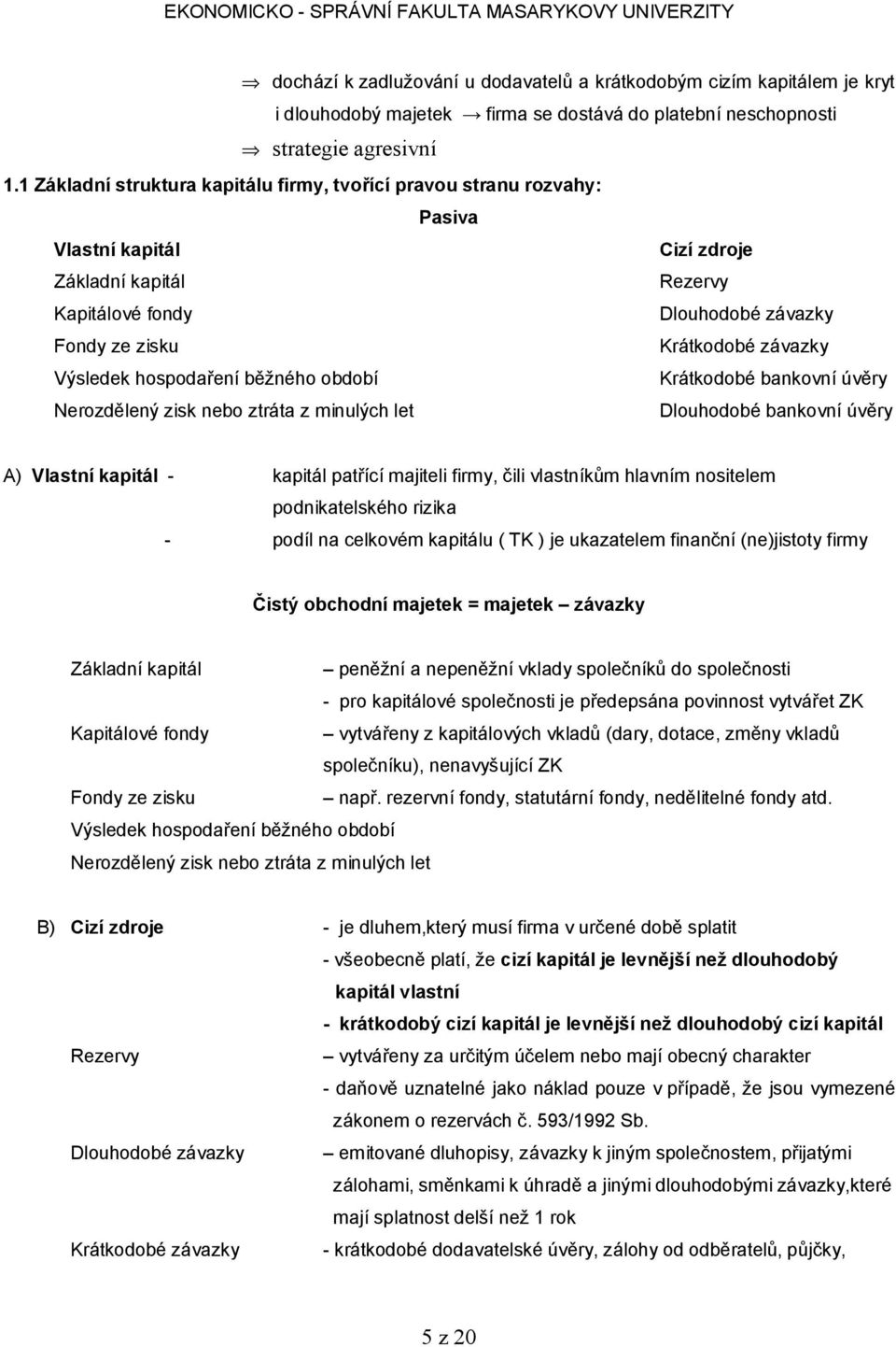 Výsledek hospodaření běžného období Krátkodobé bankovní úvěry Nerozdělený zisk nebo ztráta z minulých let Dlouhodobé bankovní úvěry A) Vlastní kapitál - kapitál patřící majiteli firmy, čili