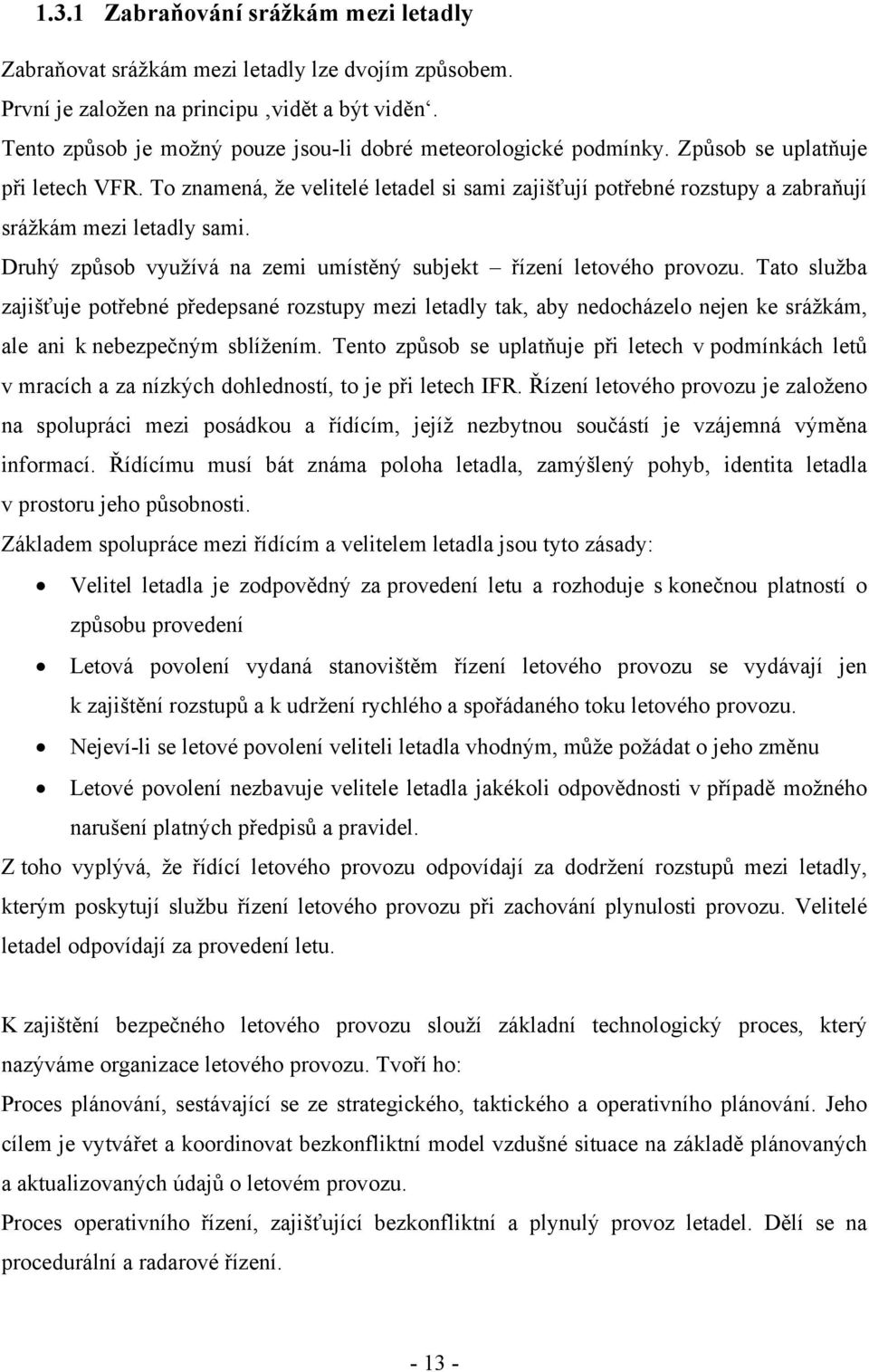 To znamená, že velitelé letadel si sami zajišťují potřebné rozstupy a zabraňují srážkám mezi letadly sami. Druhý způsob využívá na zemi umístěný subjekt řízení letového provozu.