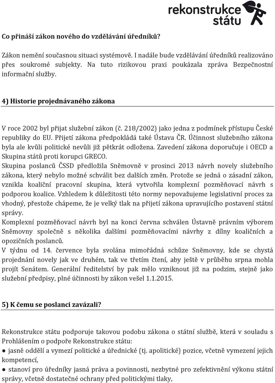 218/2002) jako jedna z podmínek přístupu České republiky do EU. Přijetí zákona předpokládá také Ústava ČR. Účinnost služebního zákona byla ale kvůli politické nevůli již pětkrát odložena.