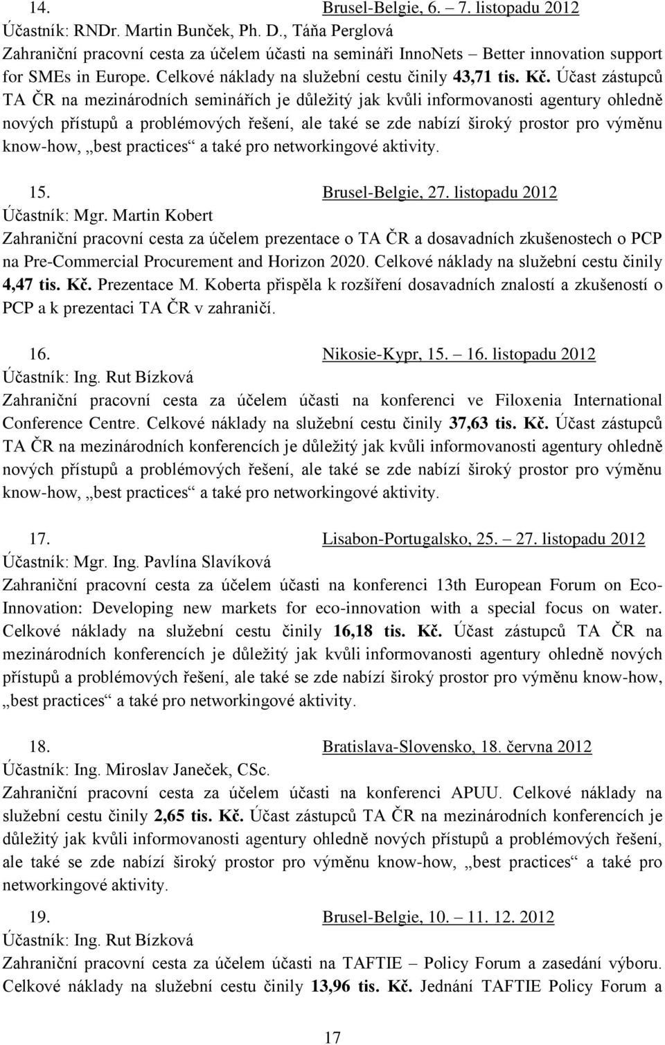 Účast zástupců TA ČR na mezinárodních seminářích je důležitý jak kvůli informovanosti agentury ohledně nových přístupů a problémových řešení, ale také se zde nabízí široký prostor pro výměnu