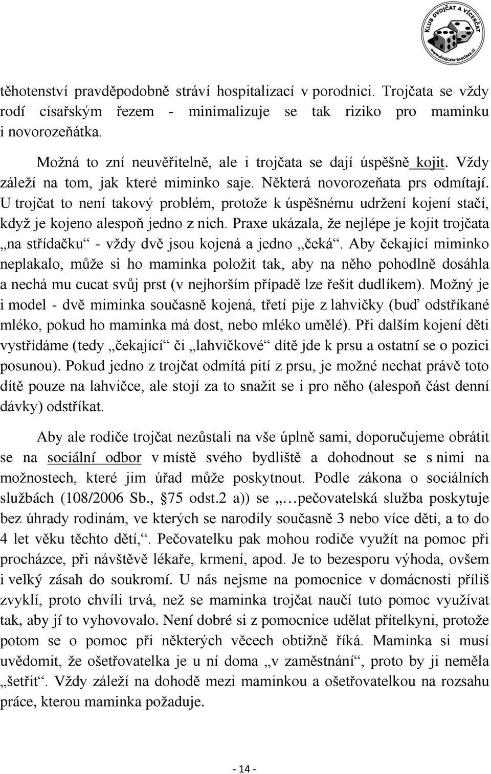 U trojčat to není takový problém, protože k úspěšnému udržení kojení stačí, když je kojeno alespoň jedno z nich.