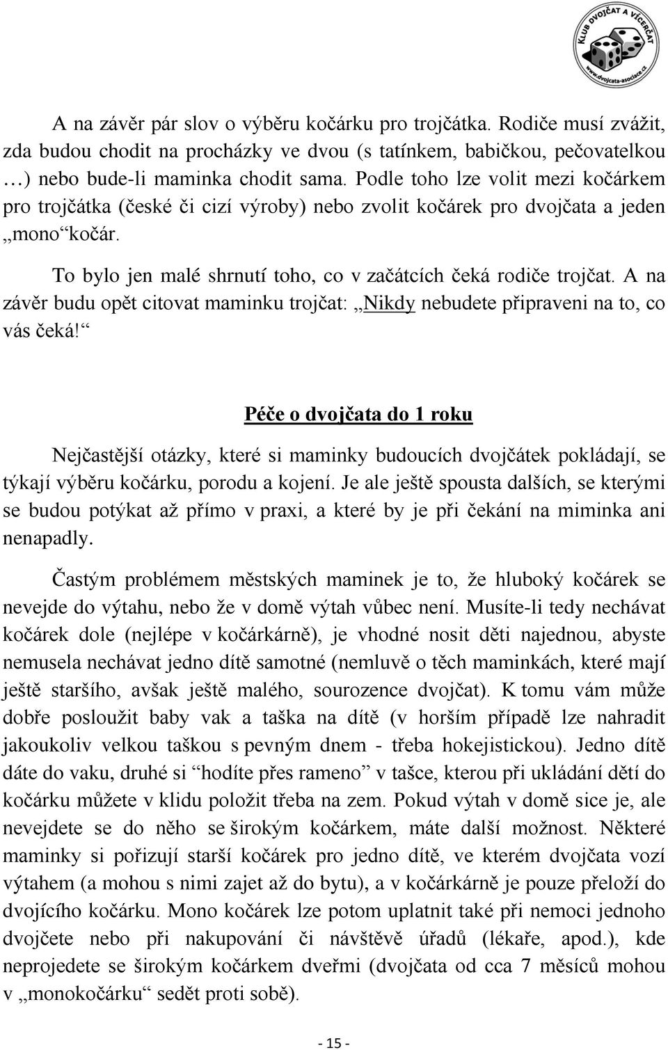 A na závěr budu opět citovat maminku trojčat: Nikdy nebudete připraveni na to, co vás čeká!