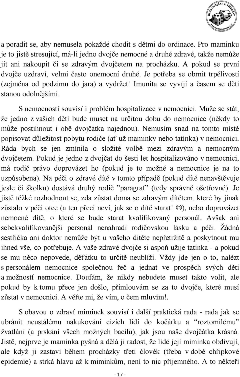 A pokud se první dvojče uzdraví, velmi často onemocní druhé. Je potřeba se obrnit trpělivostí (zejména od podzimu do jara) a vydržet! Imunita se vyvíjí a časem se děti stanou odolnějšími.