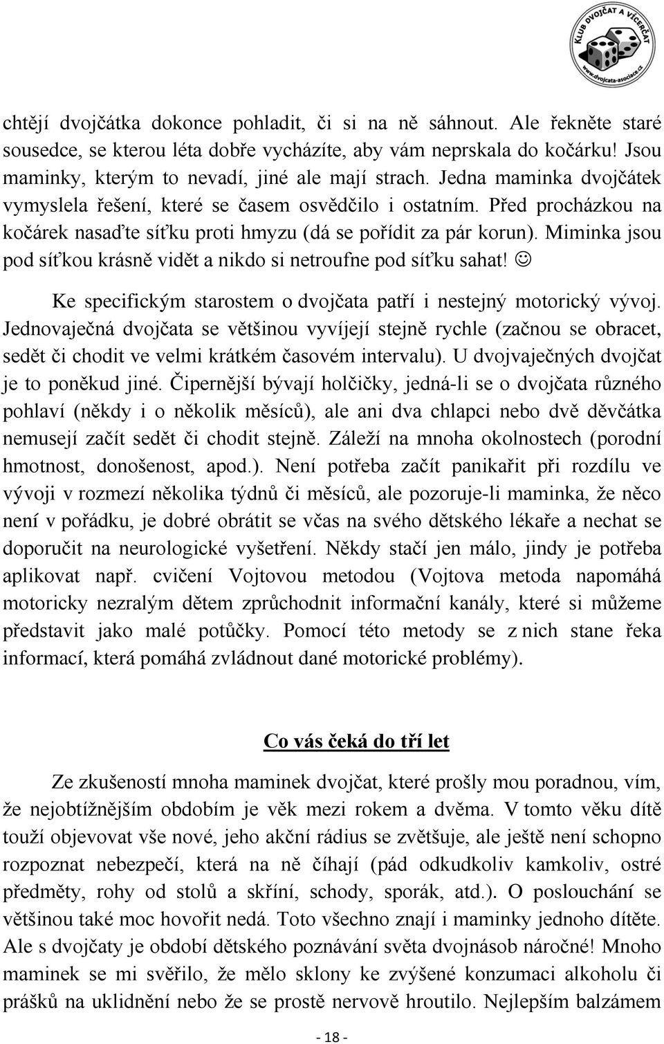 Miminka jsou pod síťkou krásně vidět a nikdo si netroufne pod síťku sahat! Ke specifickým starostem o dvojčata patří i nestejný motorický vývoj.