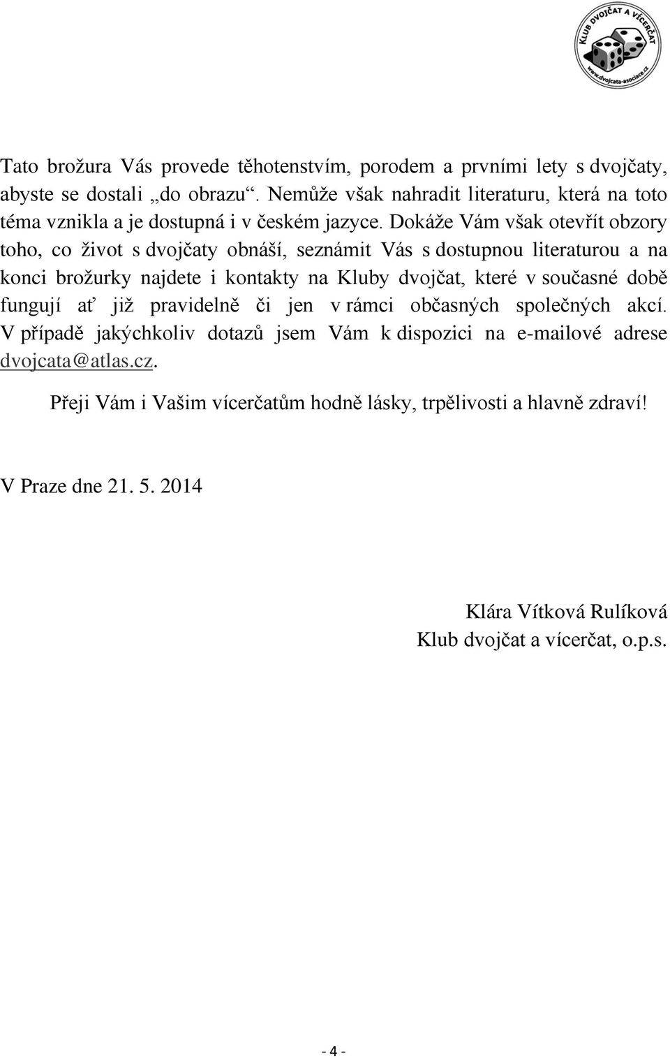 Dokáže Vám však otevřít obzory toho, co život s dvojčaty obnáší, seznámit Vás s dostupnou literaturou a na konci brožurky najdete i kontakty na Kluby dvojčat, které v