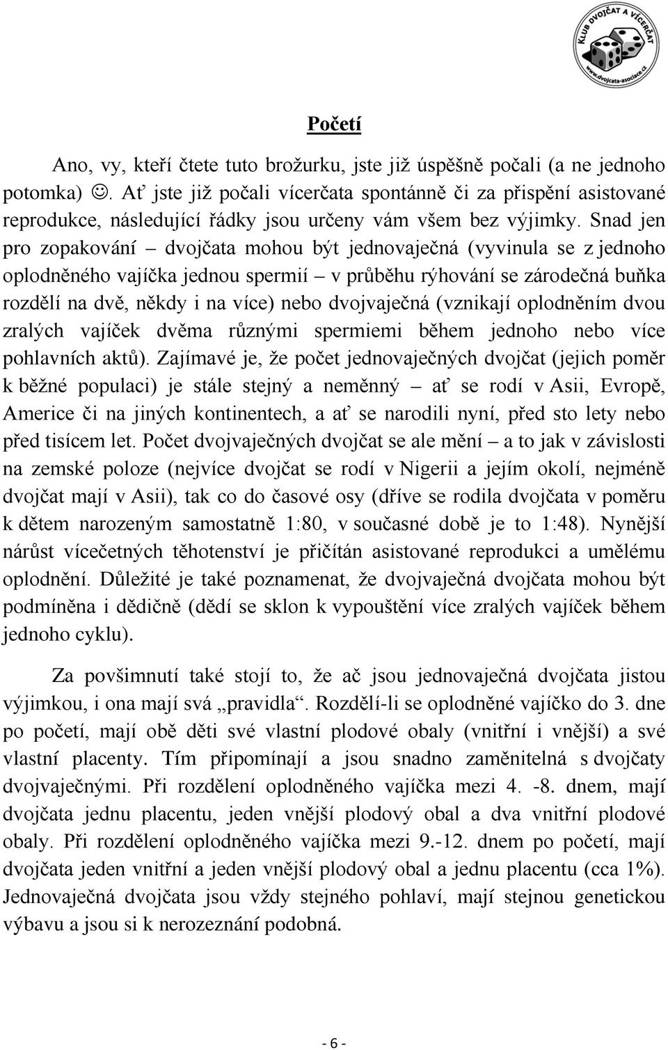 Snad jen pro zopakování dvojčata mohou být jednovaječná (vyvinula se z jednoho oplodněného vajíčka jednou spermií v průběhu rýhování se zárodečná buňka rozdělí na dvě, někdy i na více) nebo