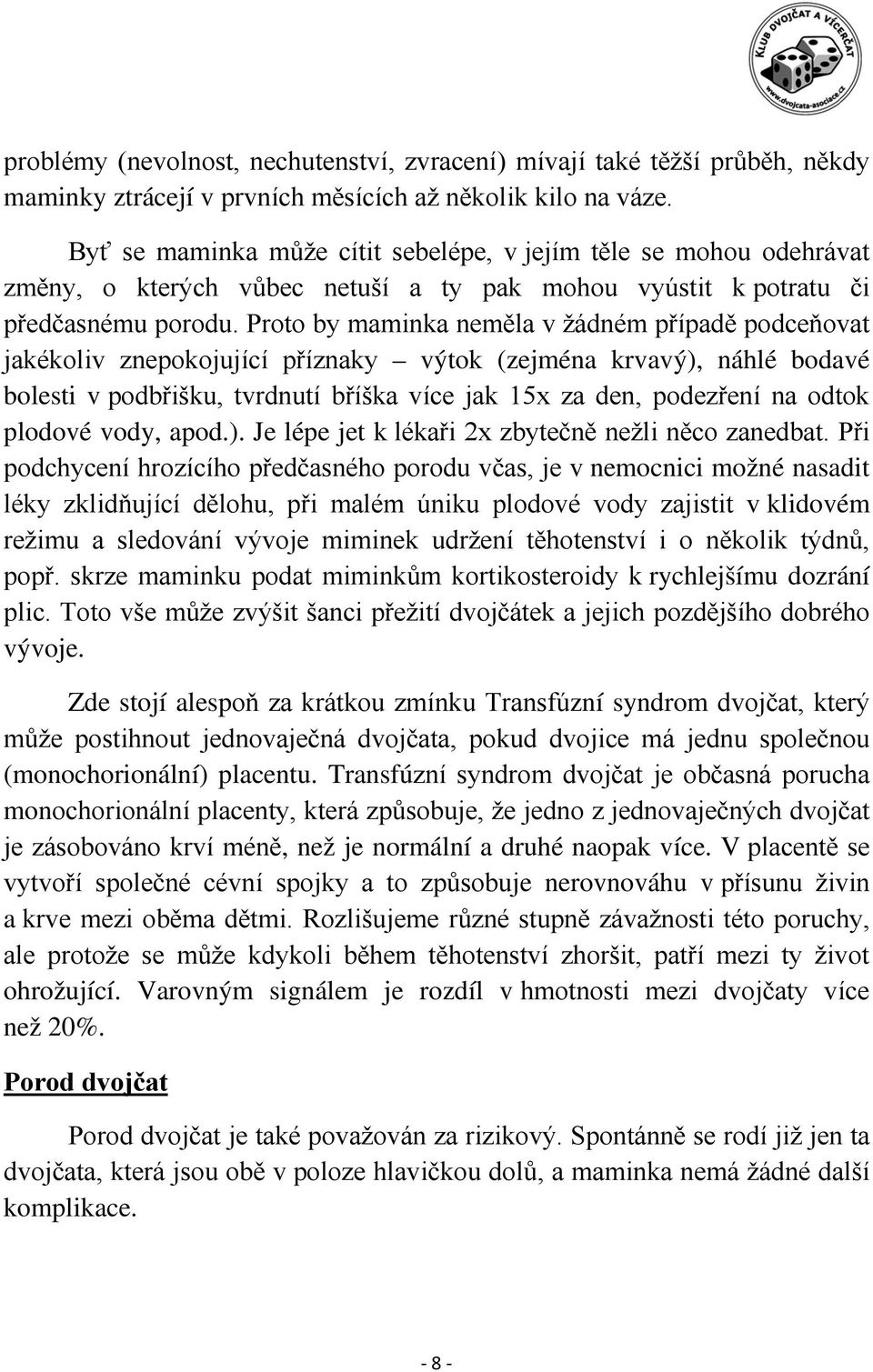 Proto by maminka neměla v žádném případě podceňovat jakékoliv znepokojující příznaky výtok (zejména krvavý), náhlé bodavé bolesti v podbřišku, tvrdnutí bříška více jak 15x za den, podezření na odtok